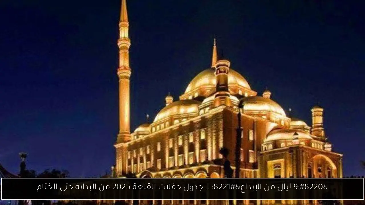 “9 ليال من الإبداع” .. جدول حفلات القلعة 2025 من البداية حتى الختام