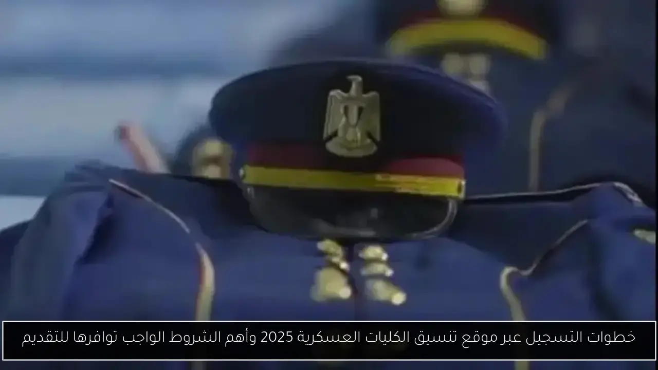 خطوات التسجيل عبر موقع تنسيق الكليات العسكرية 2025 وأهم الشروط الواجب توافرها للتقديم