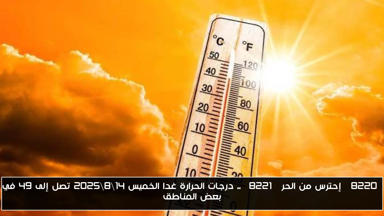 “إحترس من الحر” .. درجات الحرارة غدا الخميس 14\8\2025 تصل إلى 49 في بعض المناطق
