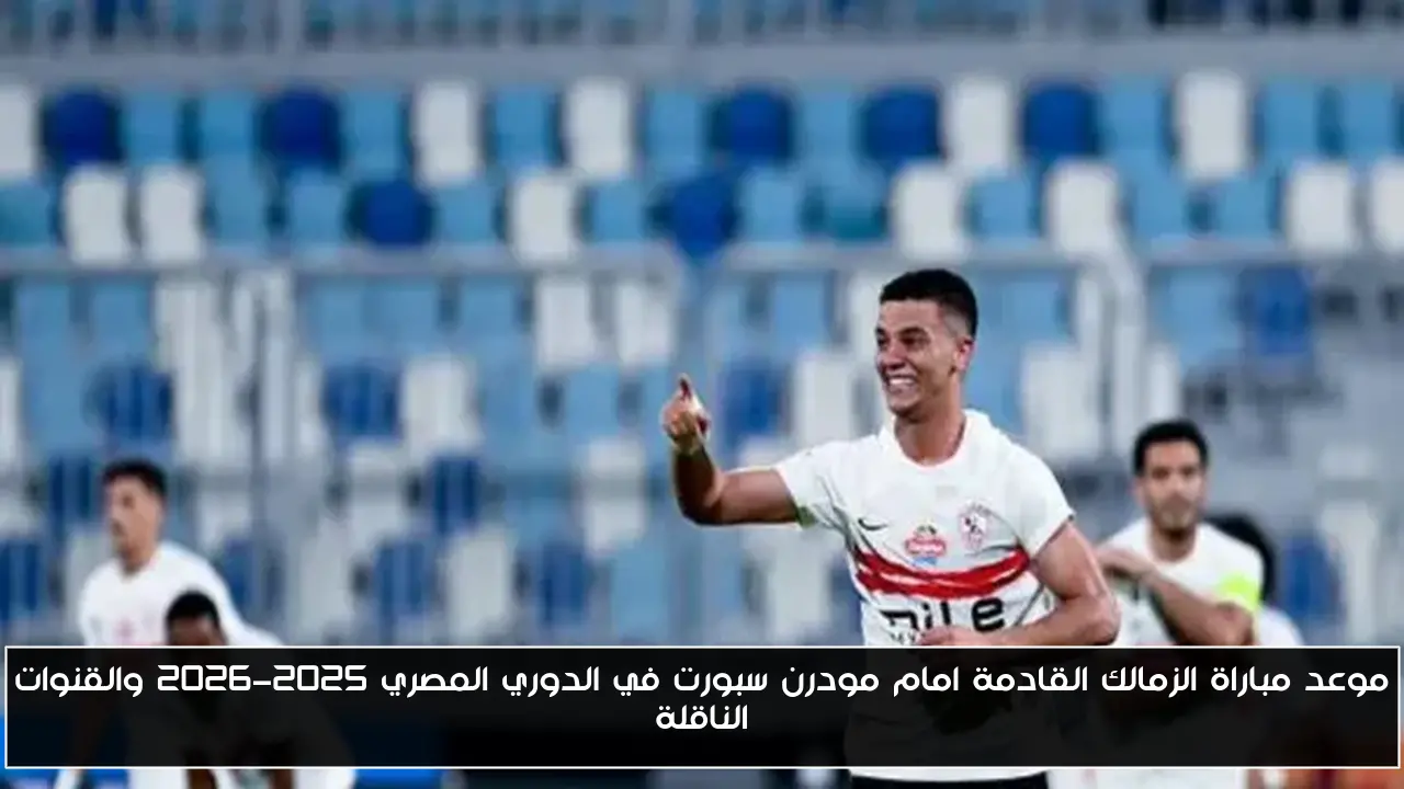موعد مباراة الزمالك القادمة امام مودرن سبورت في الدوري المصري 2025-2026 والقنوات الناقلة