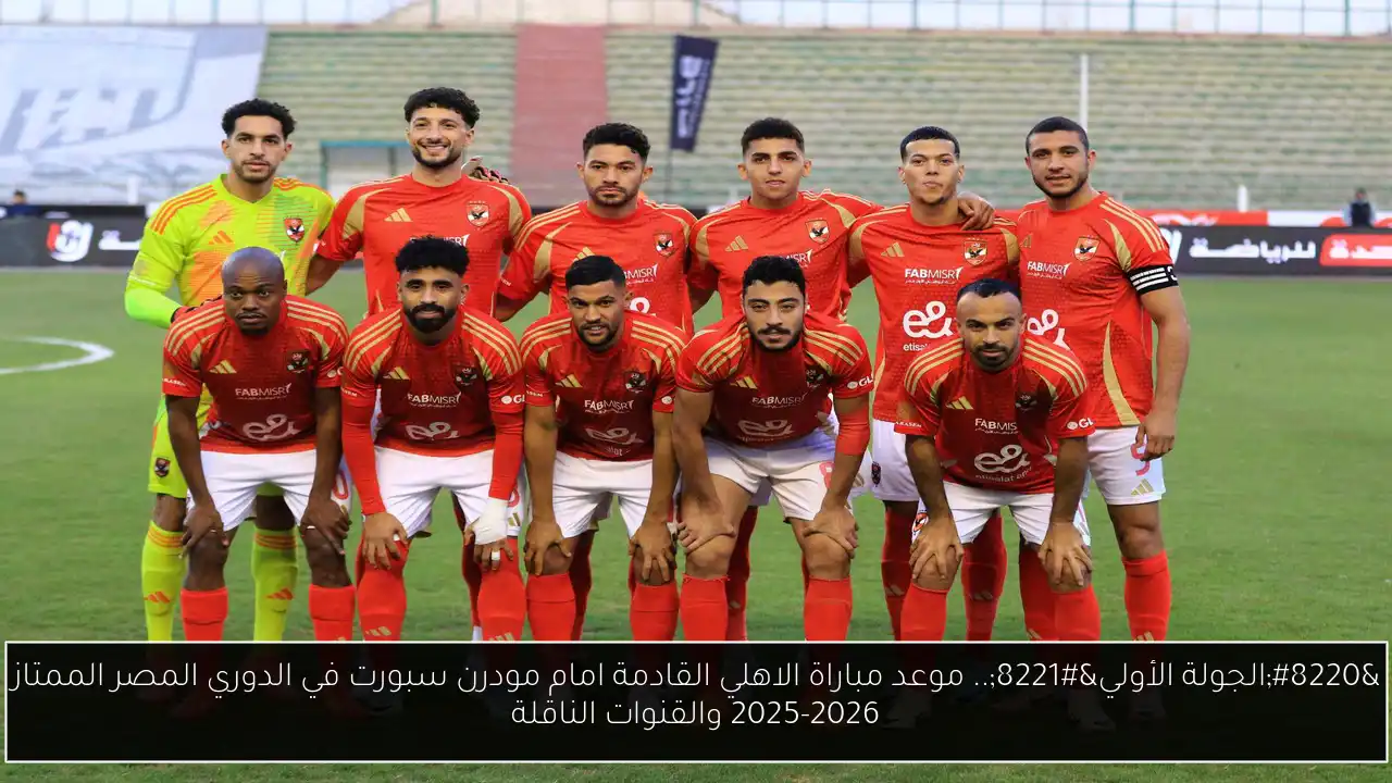 “الجولة الأولي”.. موعد مباراة الاهلي القادمة امام مودرن سبورت في الدوري المصر الممتاز 2025-2026 والقنوات الناقلة