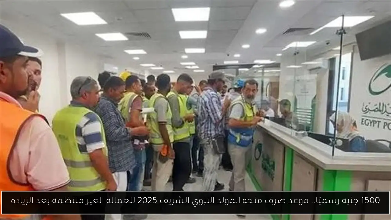 1500 جنيه رسميًا.. موعد صرف منحه المولد النبوي الشريف 2025 للعماله الغير منتظمة بعد الزياده
