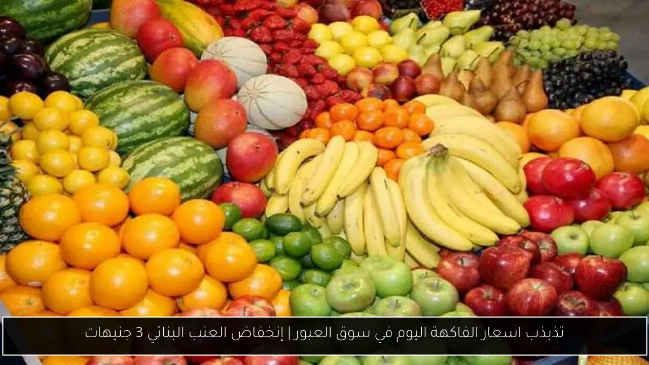 تذبذب اسعار الفاكهة اليوم في سوق العبور | إنخفاض العنب البناتي 3 جنيهات