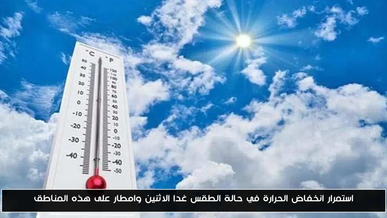 استمرار انخفاض الحرارة في حالة الطقس غدا الاثنين وامطار على هذه المناطق