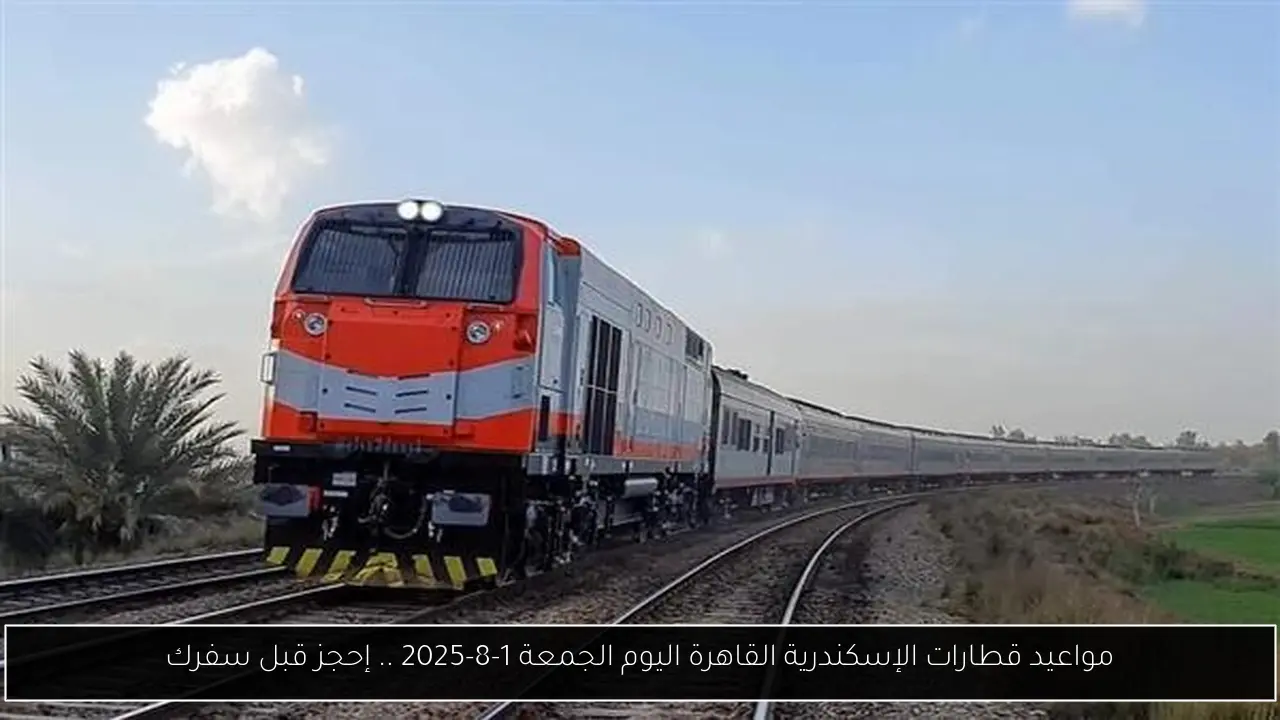مواعيد قطارات الإسكندرية القاهرة اليوم الجمعة 1-8-2025 .. إحجز قبل سفرك