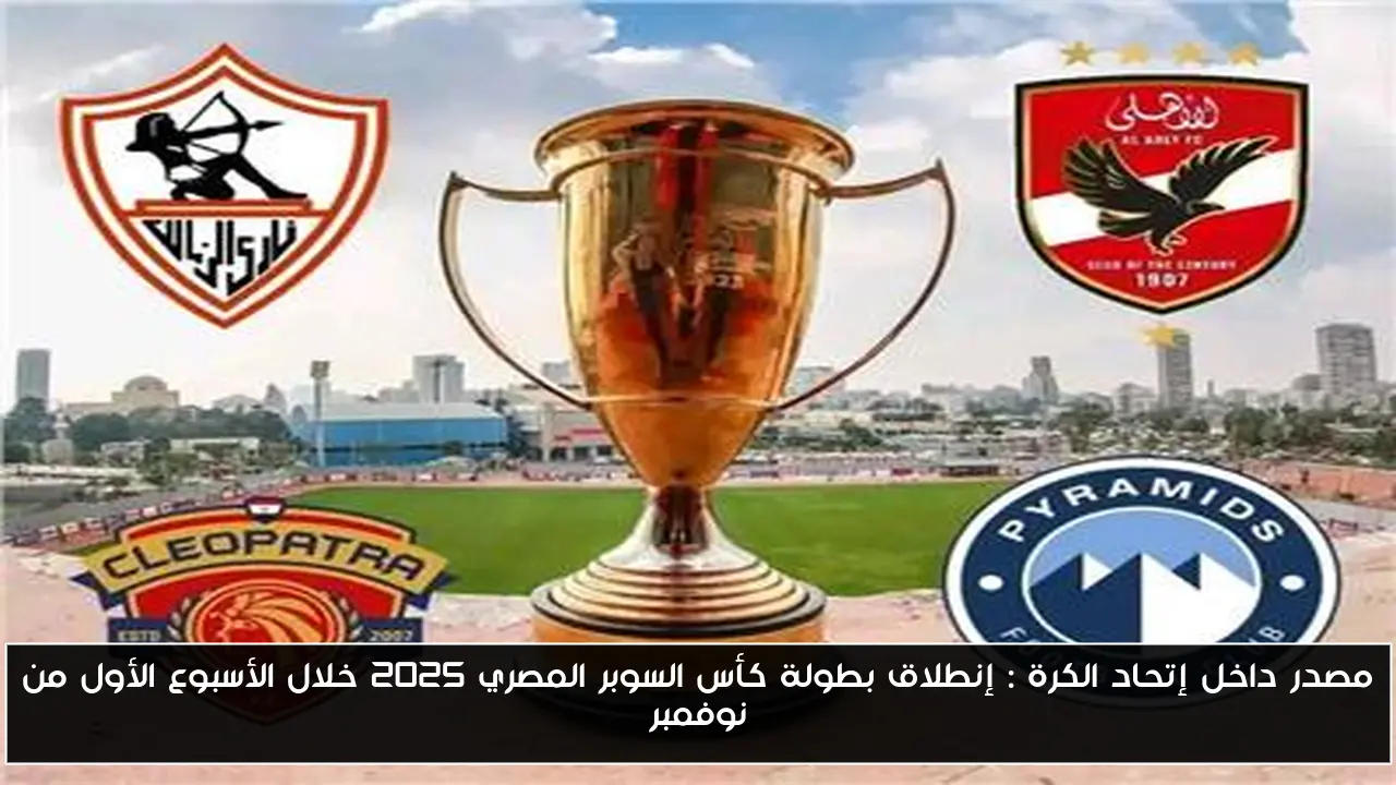 مصدر داخل إتحاد الكرة : إنطلاق بطولة كأس السوبر المصري 2025 خلال الأسبوع الأول من نوفمبر