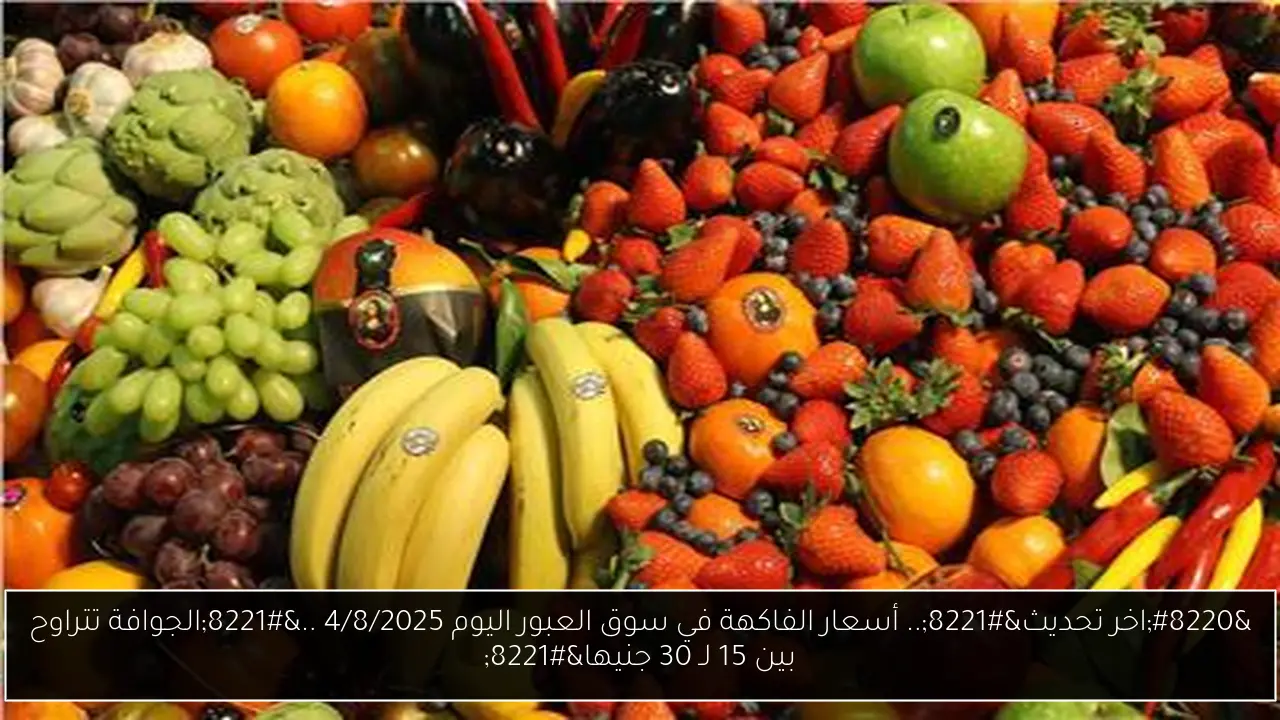 “اخر تحديث”.. أسعار الفاكهة في سوق العبور اليوم 4/8/2025 ..”الجوافة تتراوح بين 15 لـ 30 جنيها”