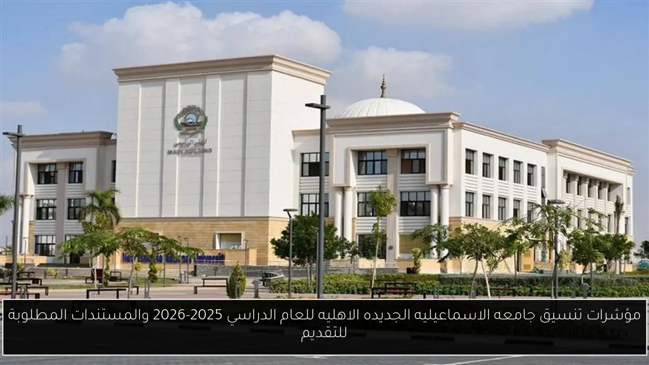 مؤشرات تنسيق جامعه الاسماعيليه الجديده الاهليه للعام الدراسي 2025-2026 والمستندات المطلوبة للتقديم