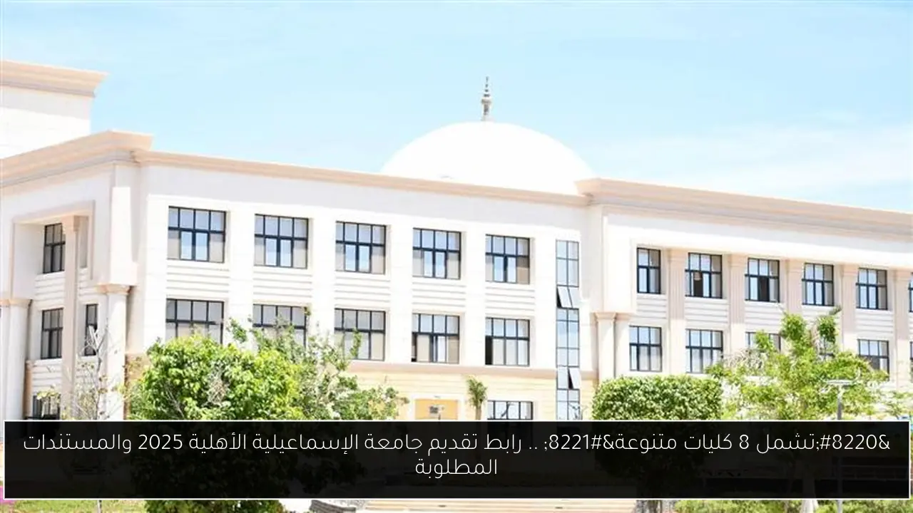 “تشمل 8 كليات متنوعة” .. رابط تقديم جامعة الإسماعيلية الأهلية 2025 والمستندات المطلوبة
