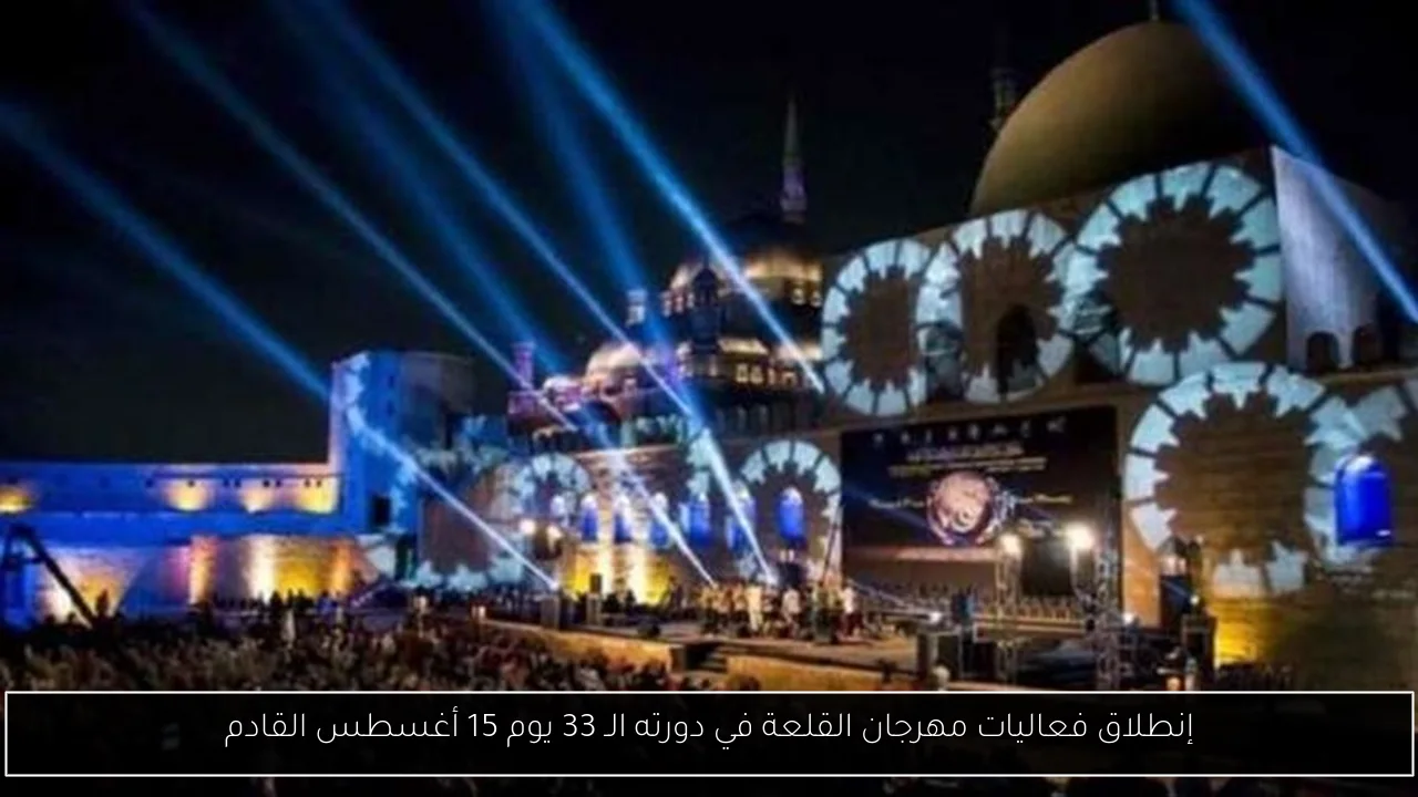 إنطلاق فعاليات مهرجان القلعة في دورته الـ 33 يوم 15 أغسطس القادم