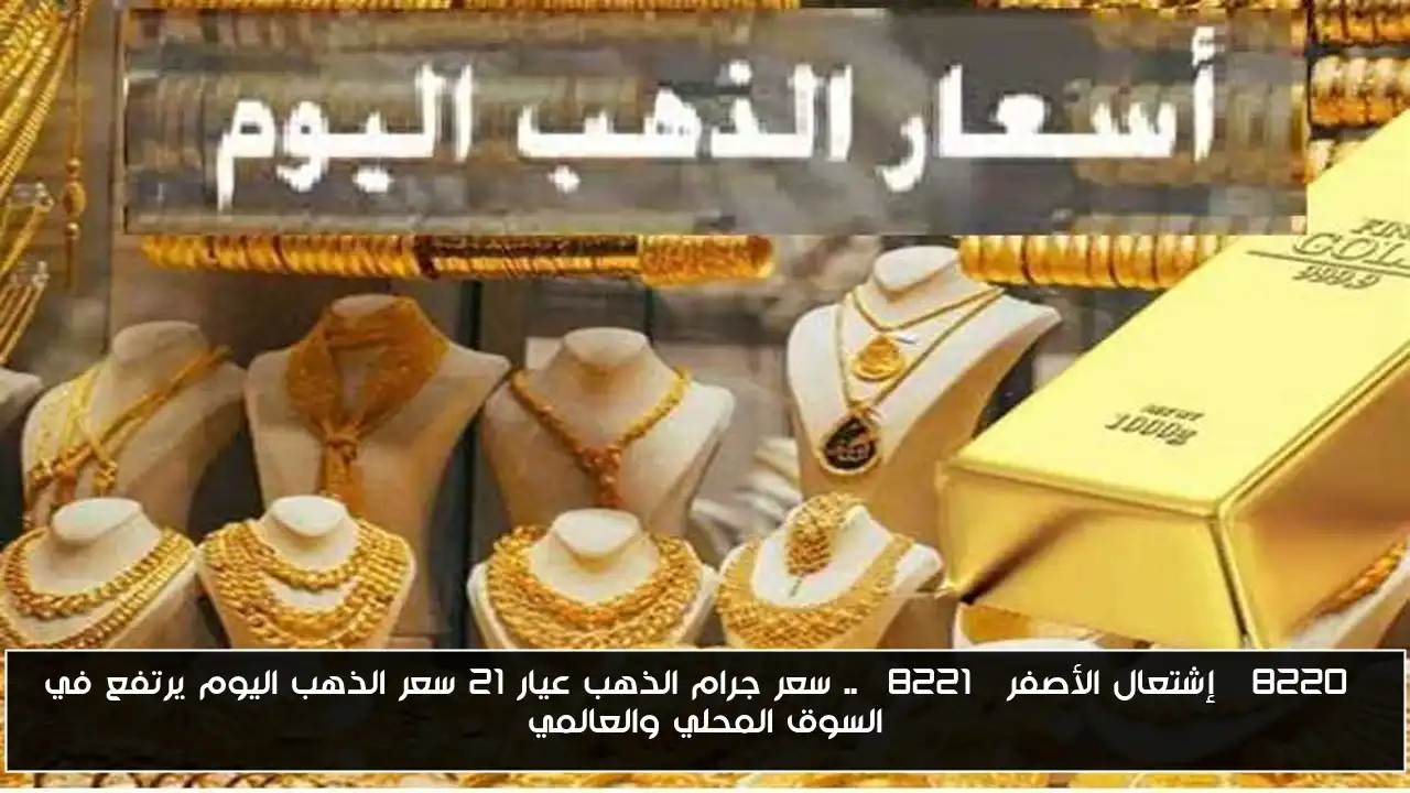 “إشتعال الأصفر” .. سعر جرام الذهب عيار 21 سعر الذهب اليوم يرتفع في السوق المحلي والعالمي