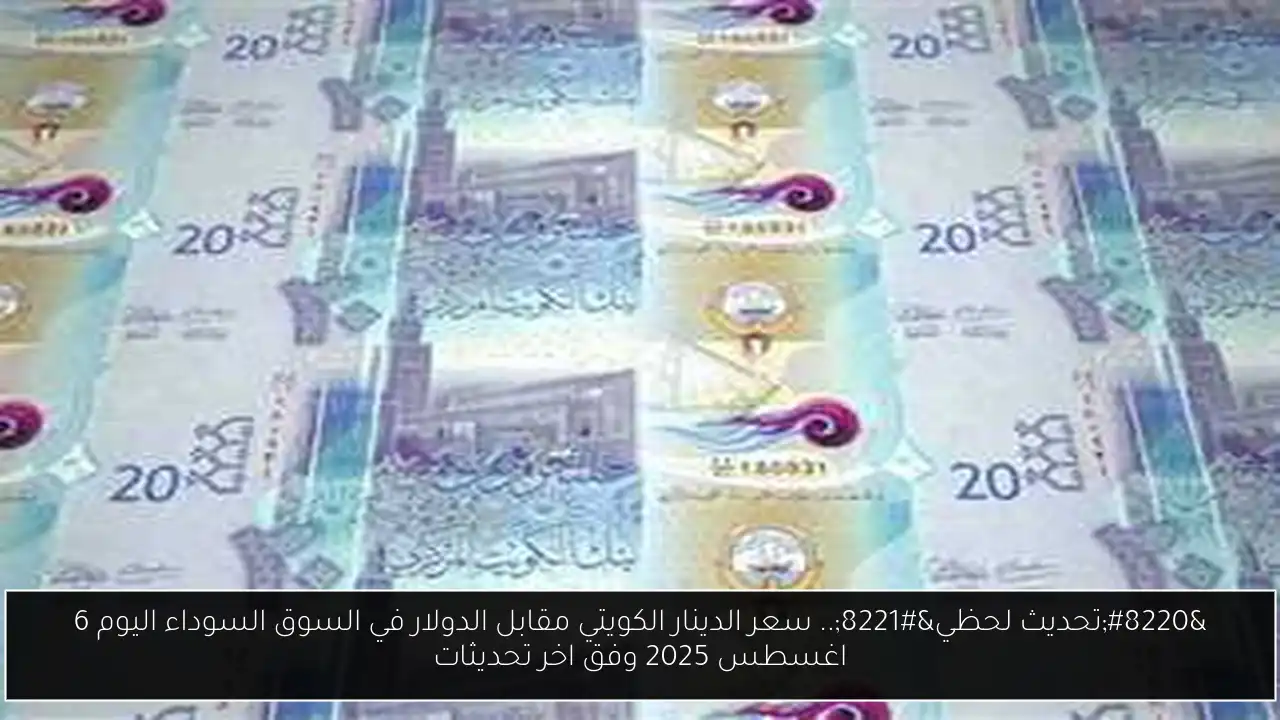 “تحديث لحظي”.. سعر الدينار الكويتي مقابل الدولار في السوق السوداء اليوم 6 اغسطس 2025 وفق اخر تحديثات