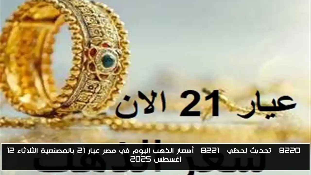 “تحديث لحظي” أسعار الذهب اليوم في مصر عيار 21 بالمصنعية الثلاثاء 12 اغسطس 2025