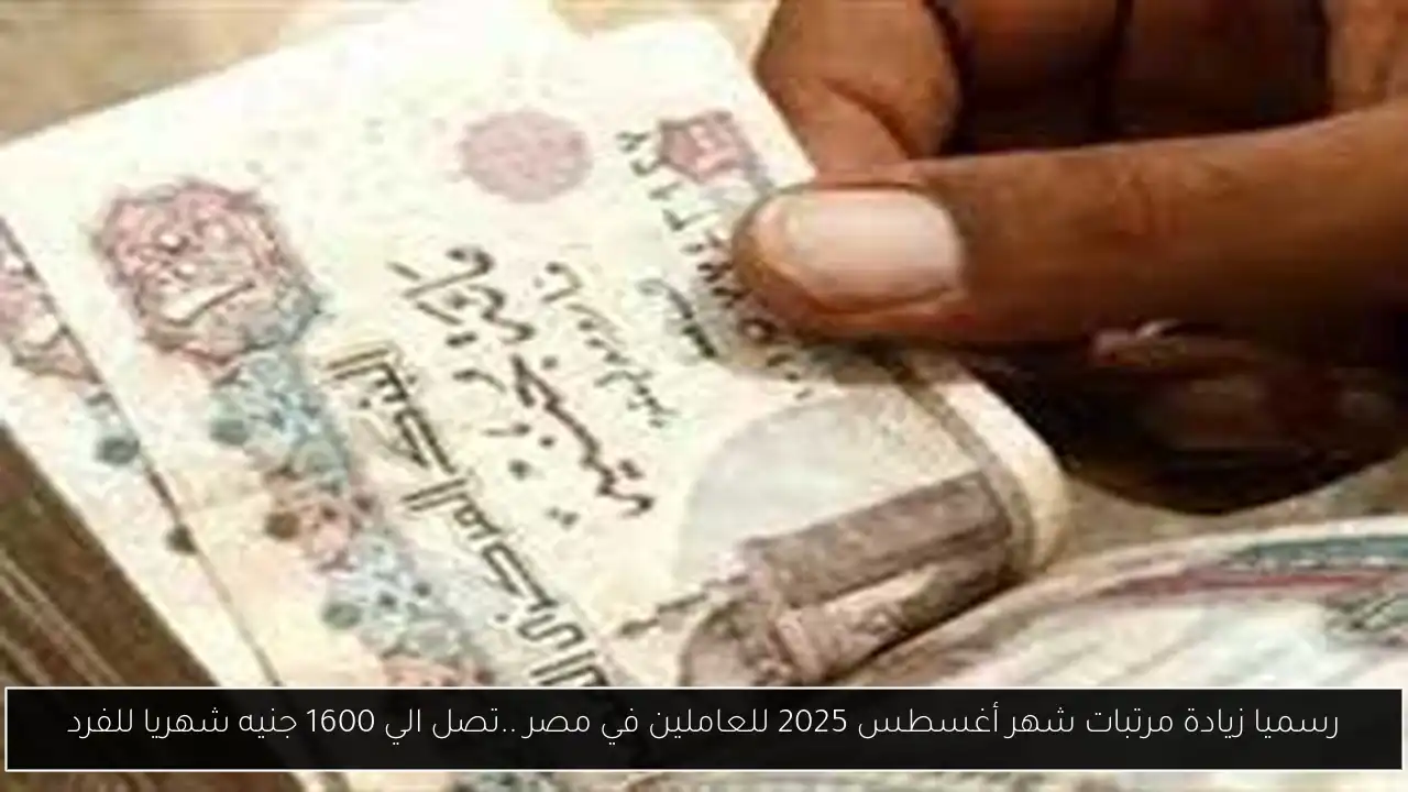 رسميا زيادة مرتبات شهر أغسطس 2025 للعاملين في مصر ..تصل الي 1600 جنيه شهريا للفرد