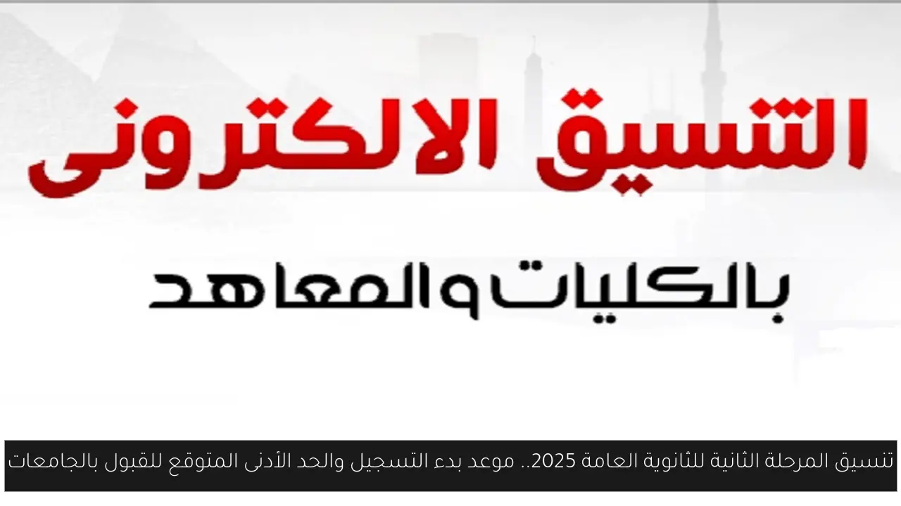 تنسيق المرحلة الثانية للثانوية العامة 2025.. موعد بدء التسجيل والحد الأدنى المتوقع للقبول بالجامعات