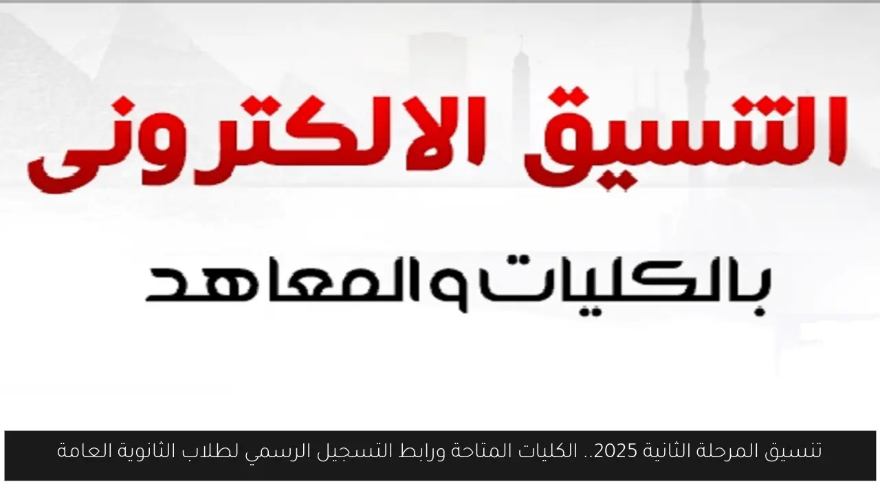 تنسيق المرحلة الثانية 2025.. الكليات المتاحة ورابط التسجيل الرسمي لطلاب الثانوية العامة