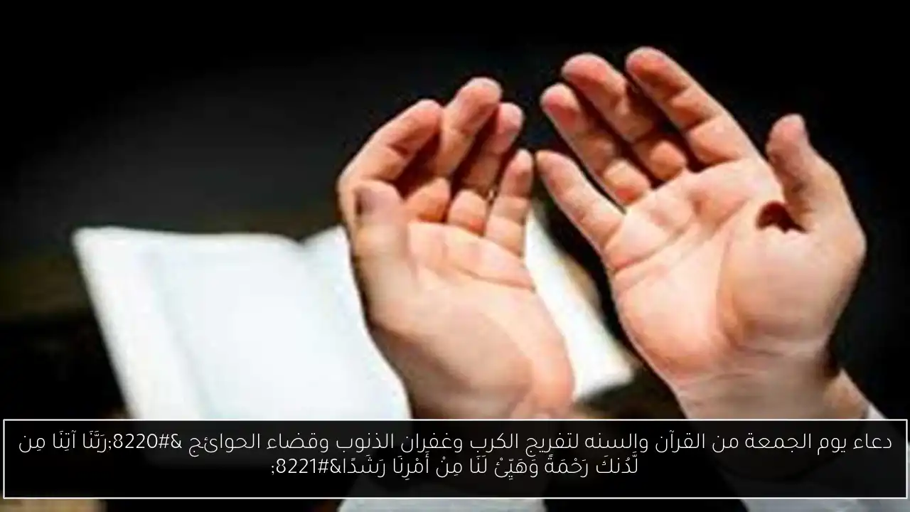 دعاء يوم الجمعة من القرآن والسنه لتفريج الكرب وغفران الذنوب وقضاء الحوائج “رَبَّنَا آتِنَا مِن لَّدُنكَ رَحْمَةً وَهَيِّئْ لَنَا مِنْ أَمْرِنَا رَشَدًا”