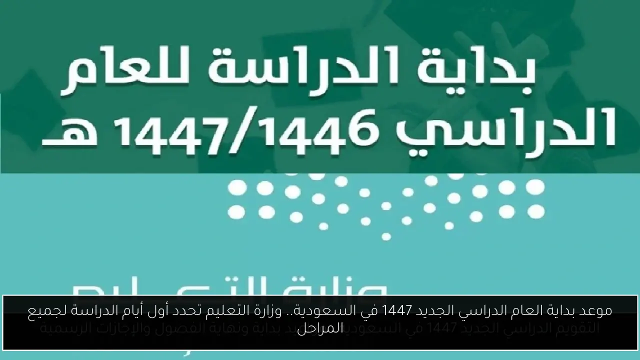 موعد بداية العام الدراسي الجديد 1447 في السعودية.. وزارة التعليم تحدد أول أيام الدراسة لجميع المراحل