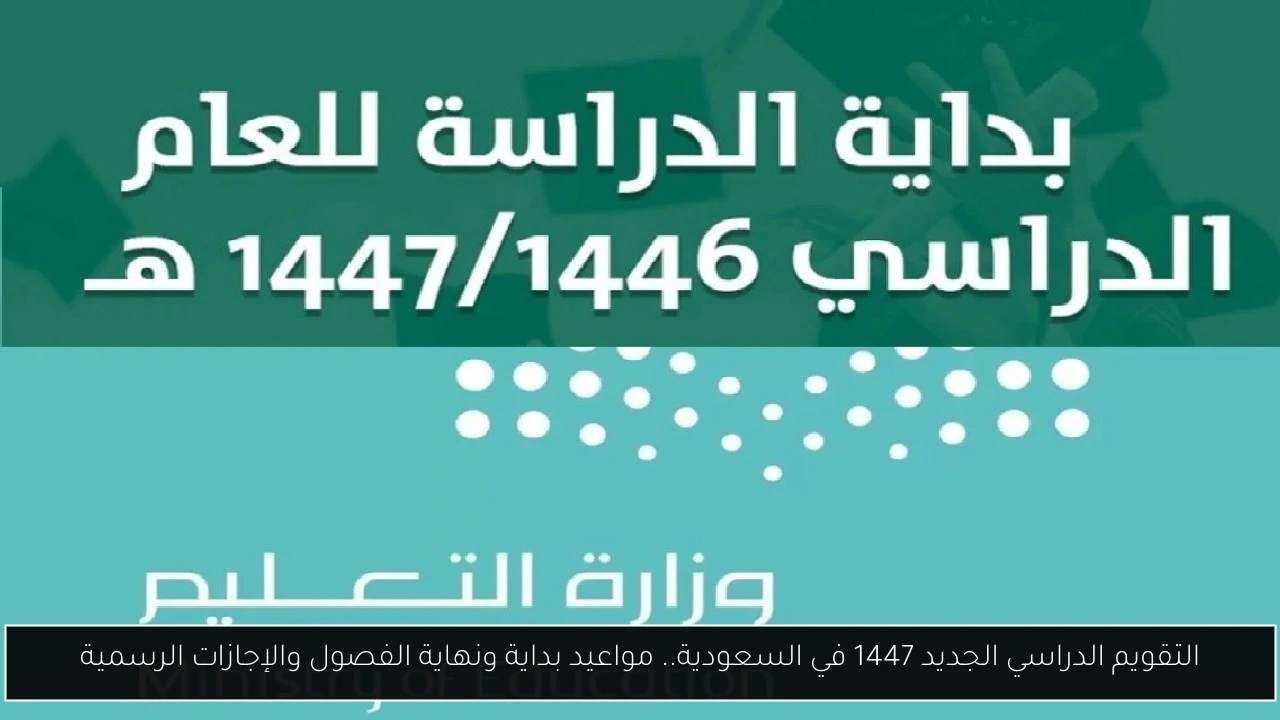التقويم الدراسي الجديد 1447 في السعودية.. مواعيد بداية ونهاية الفصول والإجازات الرسمية