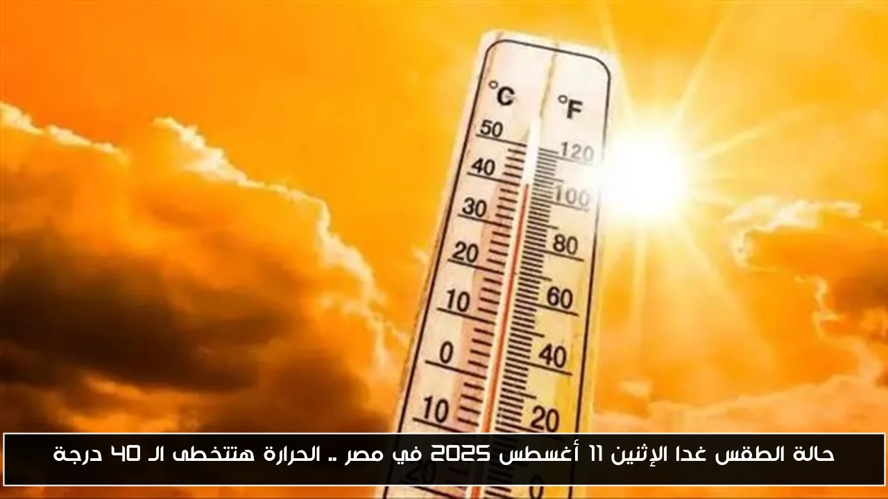 حالة الطقس غدا الإثنين 11 أغسطس 2025 في مصر .. الحرارة هتتخطى الـ 40 درجة