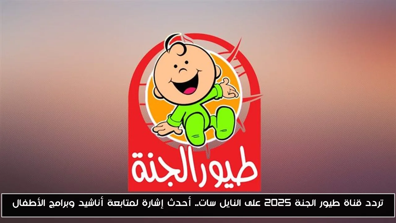 تردد قناة طيور الجنة 2025 على النايل سات.. أحدث إشارة لمتابعة أناشيد وبرامج الأطفال