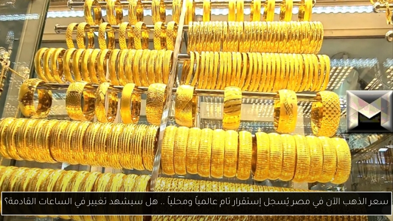 سعر الذهب الآن في مصر يُسجل إستقرار تام عالمياً ومحلياً .. هل سيشهد تغيير في الساعات القادمة؟