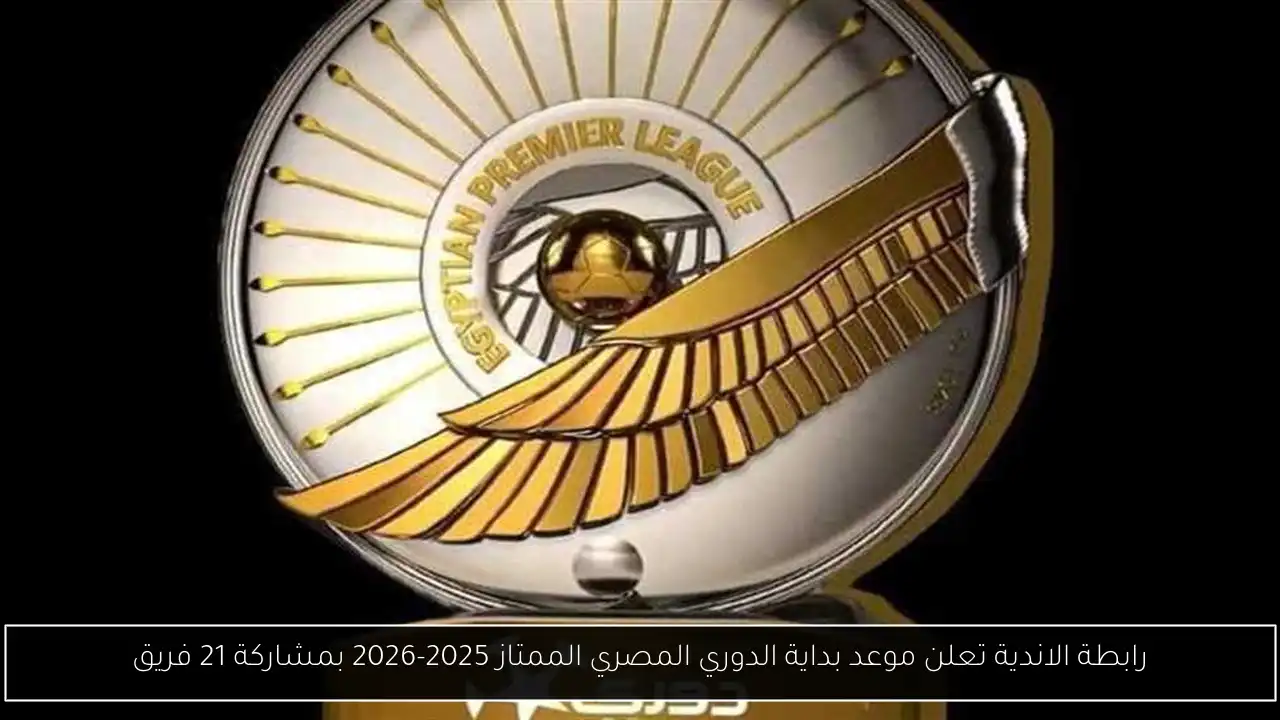 رابطة الاندية تعلن موعد بداية الدوري المصري الممتاز 2025-2026 بمشاركة 21 فريق