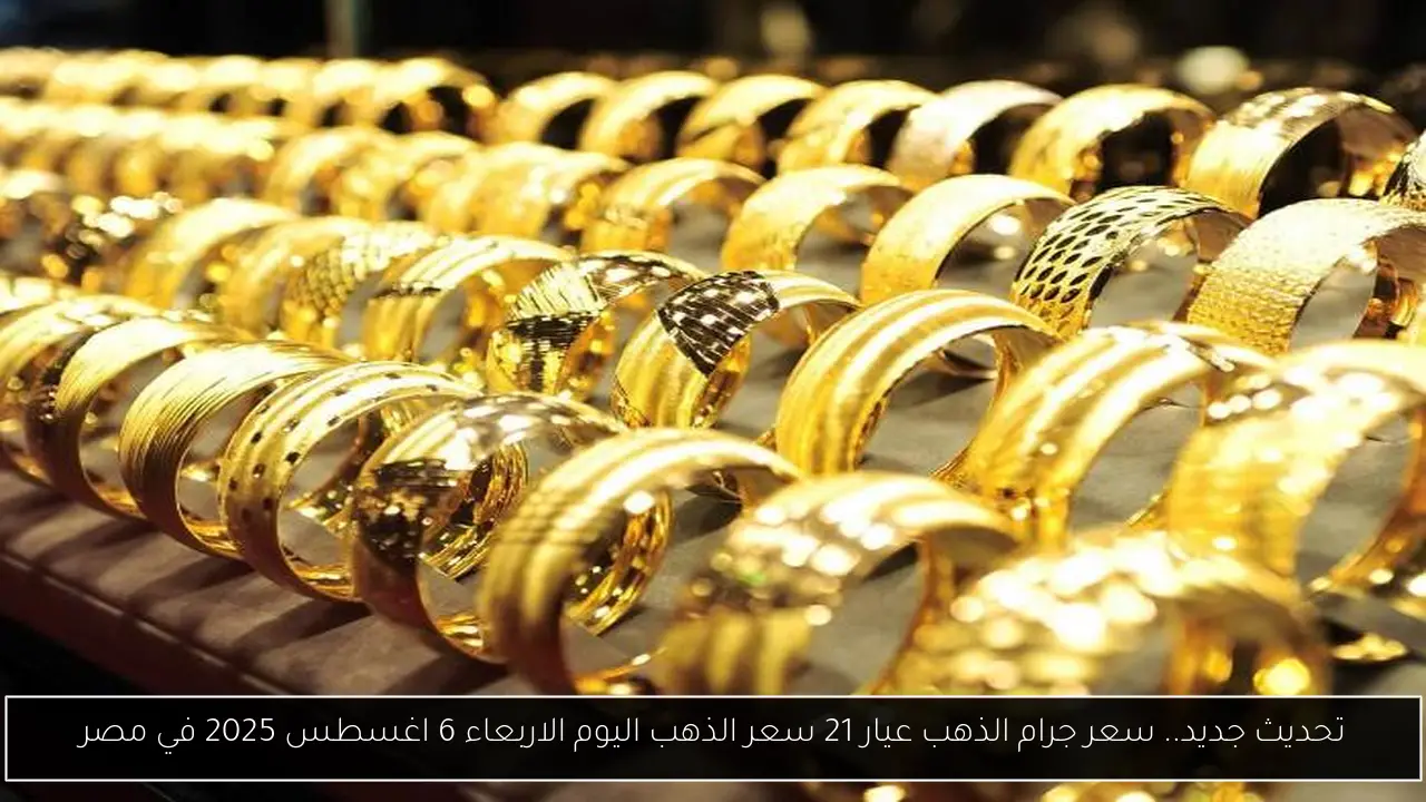 تحديث جديد.. سعر جرام الذهب عيار 21 سعر الذهب اليوم الاربعاء 6 اغسطس 2025 في مصر
