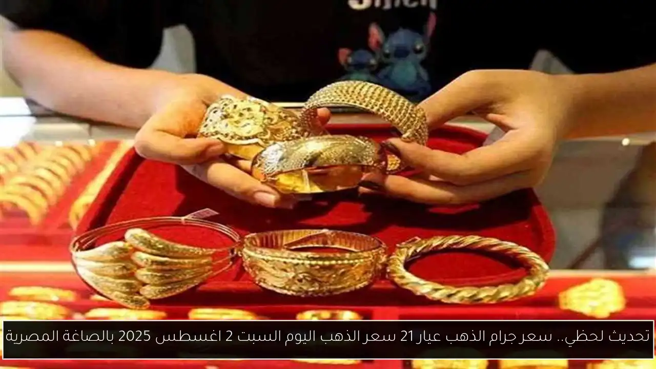 تحديث لحظي.. سعر جرام الذهب عيار 21 سعر الذهب اليوم السبت 2 اغسطس 2025 بالصاغة المصرية