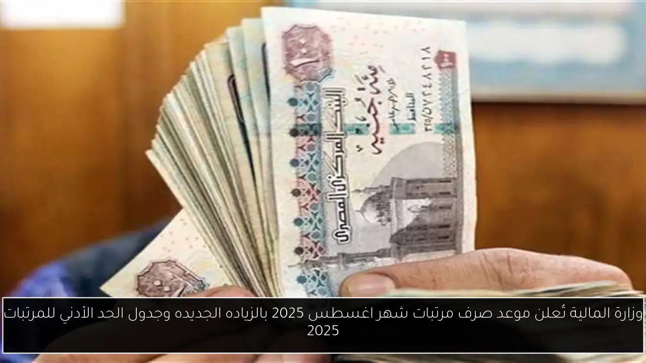 وزارة المالية تُعلن موعد صرف مرتبات شهر اغسطس 2025 بالزياده الجديده وجدول الحد الأدني للمرتبات 2025