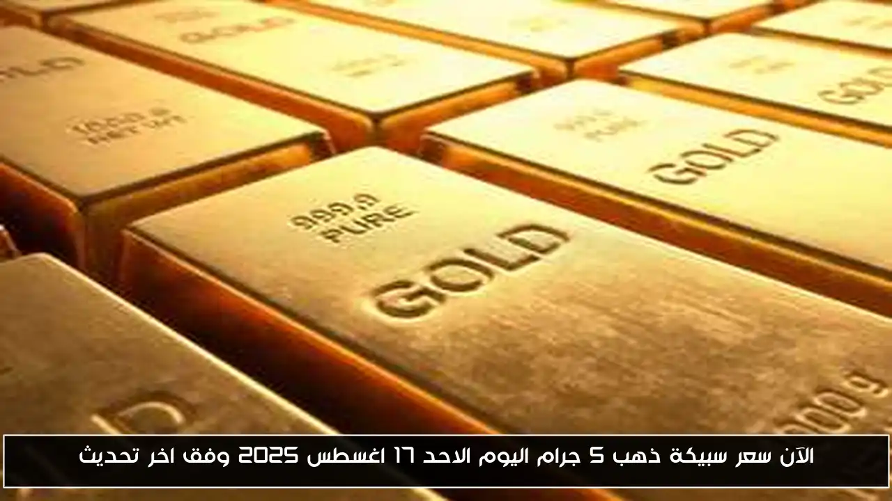 الآن سعر سبيكة ذهب 5 جرام اليوم الاحد 17 اغسطس 2025 وفق اخر تحديث