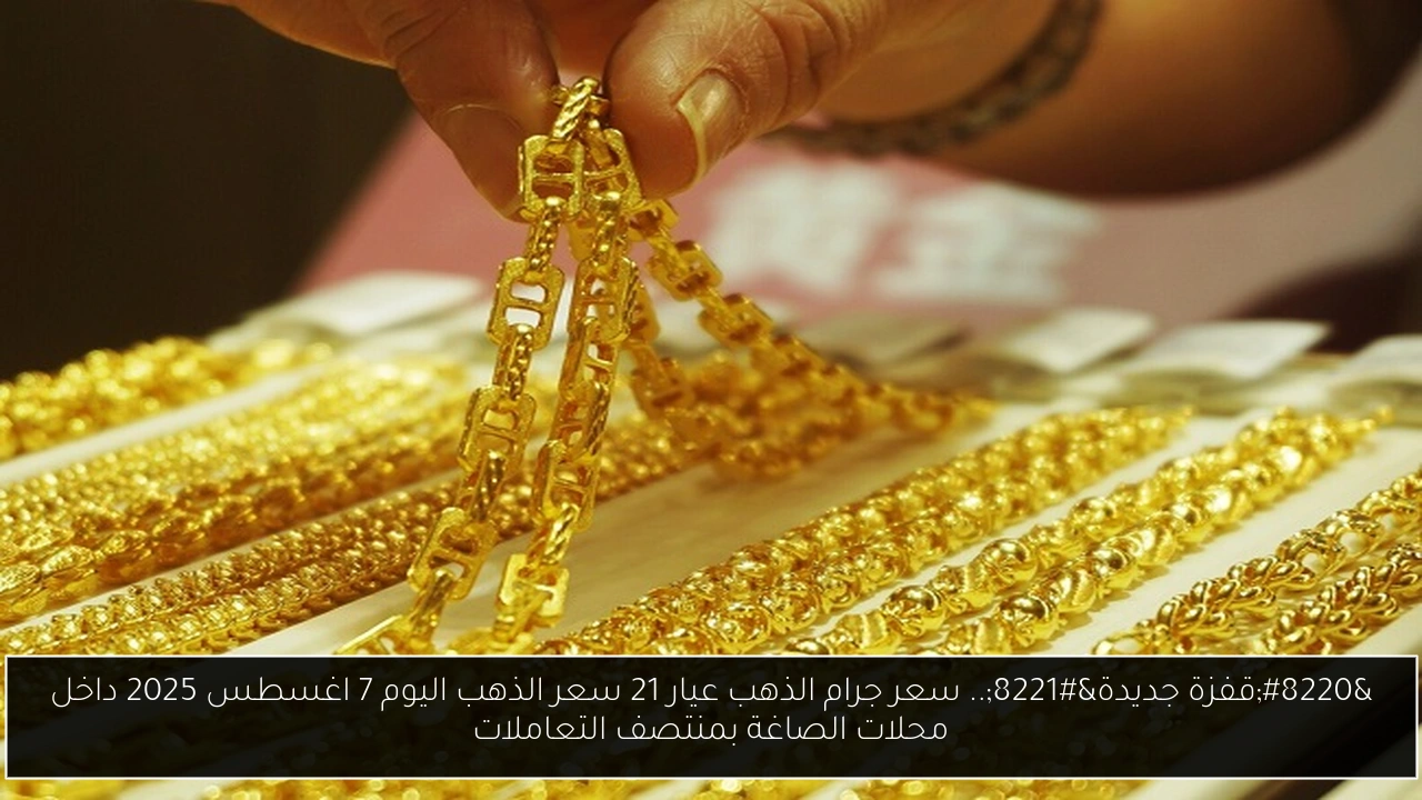 “قفزة جديدة”.. سعر جرام الذهب عيار 21 سعر الذهب اليوم 7 اغسطس 2025 داخل محلات الصاغة بمنتصف التعاملات