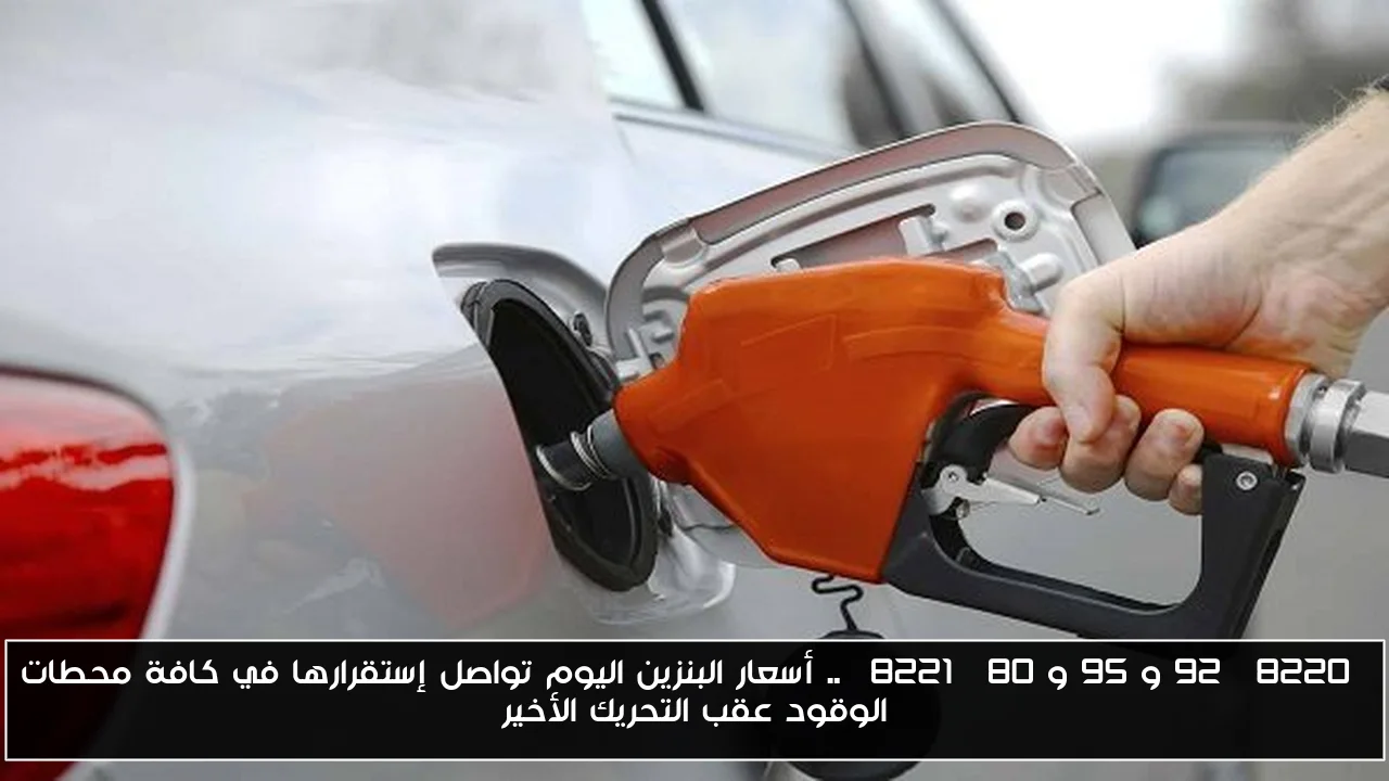 “92 و 95 و 80” .. أسعار البنزين اليوم تواصل إستقرارها في كافة محطات الوقود عقب التحريك الأخير