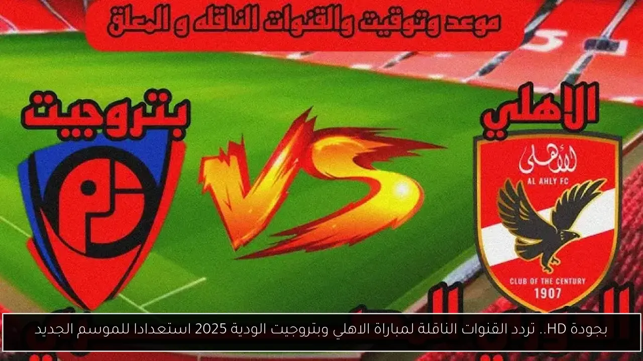 بجودة HD.. تردد القنوات الناقلة لمباراة الاهلي وبتروجيت الودية 2025 استعدادا للموسم الجديد