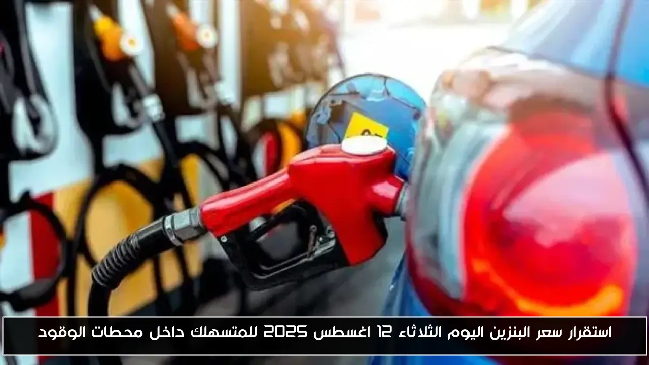 استقرار سعر البنزين اليوم الثلاثاء 12 اغسطس 2025 للمتسهلك داخل محطات الوقود