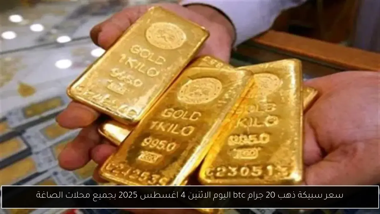 سعر سبيكة ذهب 20 جرام btc اليوم الاثنين 4 اغسطس 2025 بجميع محلات الصاغة