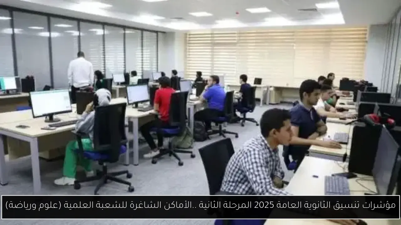 مؤشرات تنسيق الثانوية العامة 2025 المرحلة الثانية ..الأماكن الشاغرة للشعبة العلمية (علوم ورياضة)