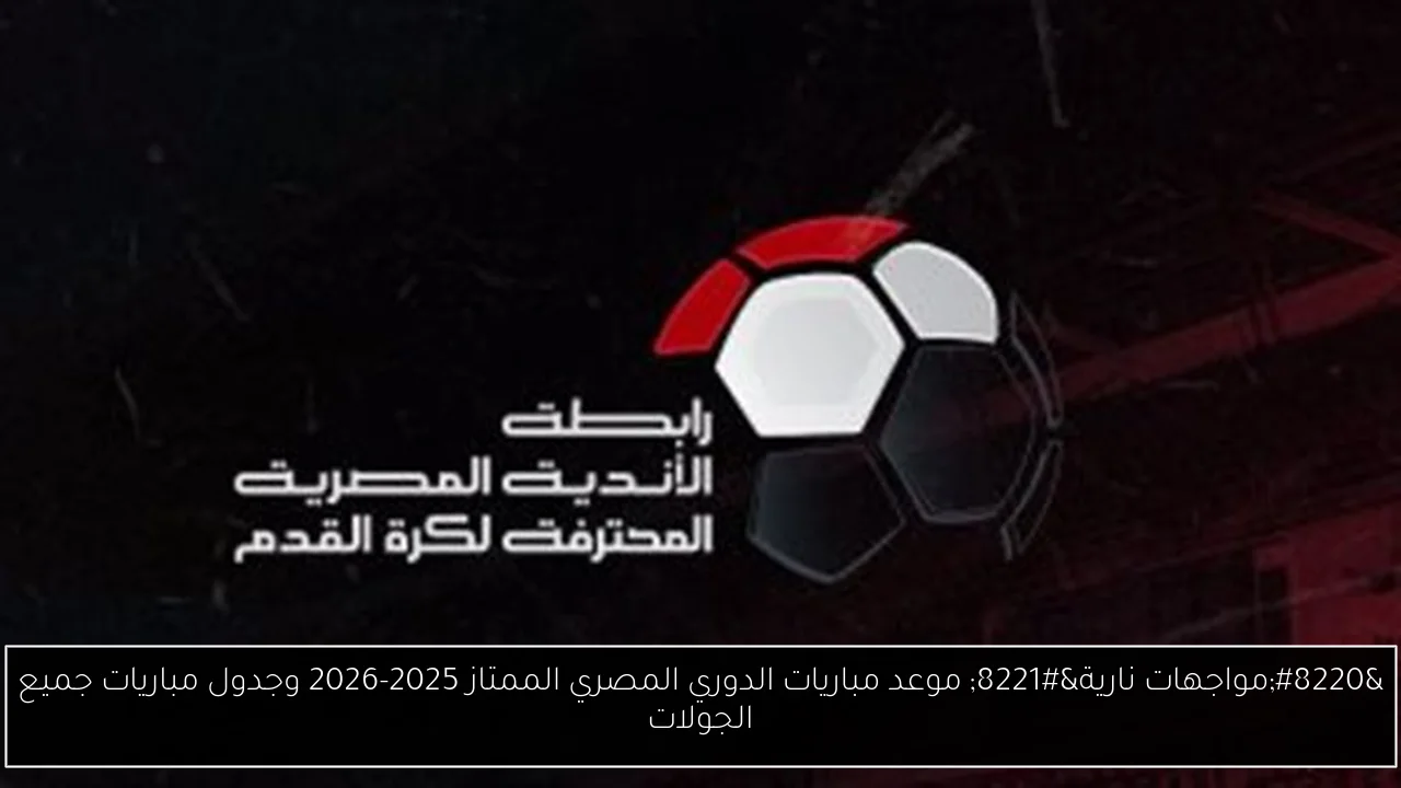 “مواجهات نارية” موعد مباريات الدوري المصري الممتاز 2025-2026 وجدول مباريات جميع الجولات