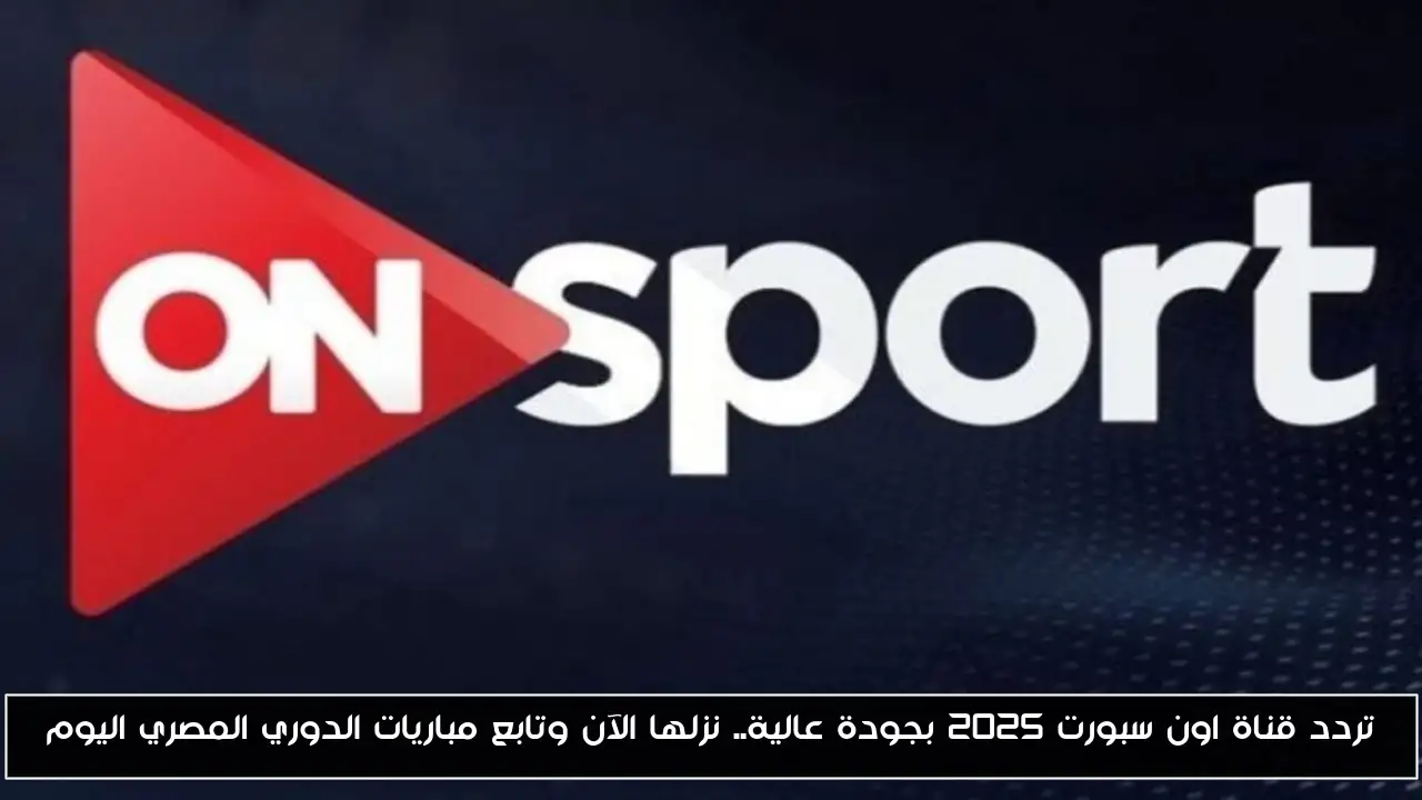تردد قناة اون سبورت 2025 بجودة عالية.. نزلها الآن وتابع مباريات الدوري المصري اليوم