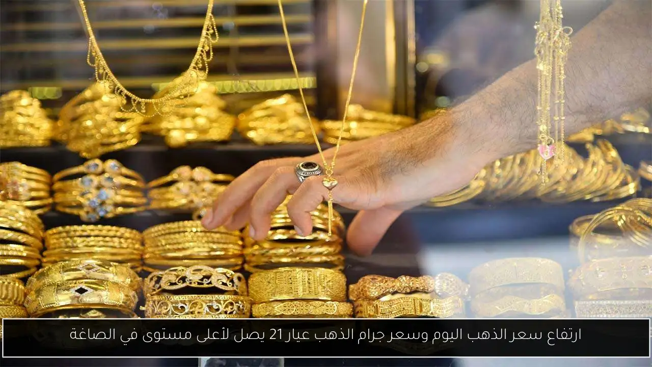 ارتفاع سعر الذهب اليوم وسعر جرام الذهب عيار 21 يصل لأعلى مستوى في الصاغة