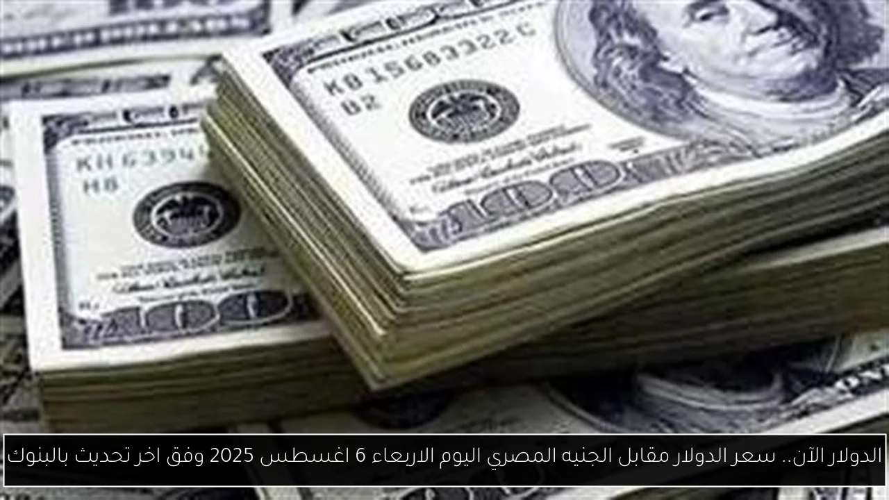 الدولار الآن.. سعر الدولار مقابل الجنيه المصري اليوم الاربعاء 6 اغسطس 2025 وفق اخر تحديث بالبنوك