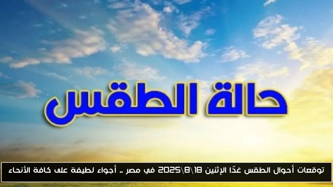 توقعات أحوال الطقس غدًا الإثنين 18\8\2025 في مصر .. أجواء لطيفة على كافة الأنحاء