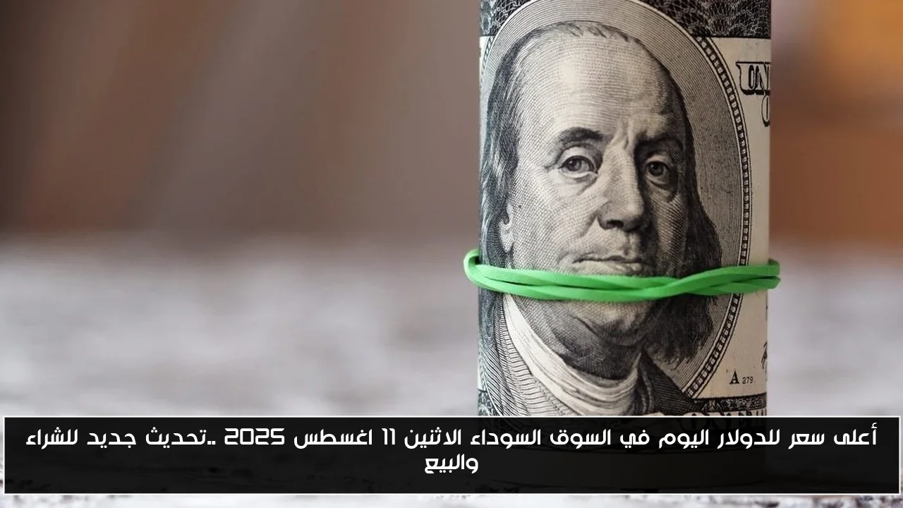 أعلى سعر للدولار اليوم في السوق السوداء الاثنين 11 اغسطس 2025 ..تحديث جديد للشراء والبيع