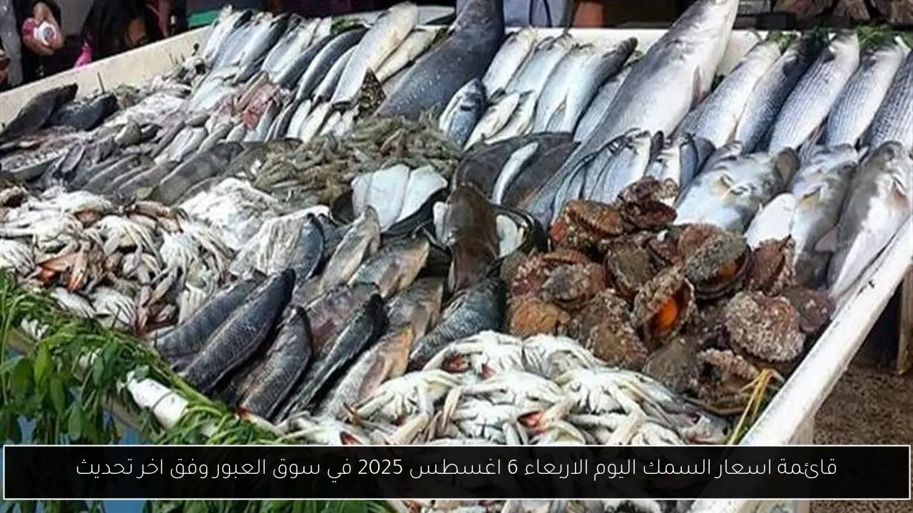 قائمة اسعار السمك اليوم الاربعاء 6 اغسطس 2025 في سوق العبور وفق اخر تحديث