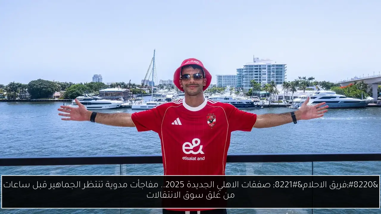 “فريق الاحلام” صفقات الاهلي الجديدة 2025.. مفاجأت مدوية تنتظر الجماهير قبل ساعات من غلق سوق الانتقالات