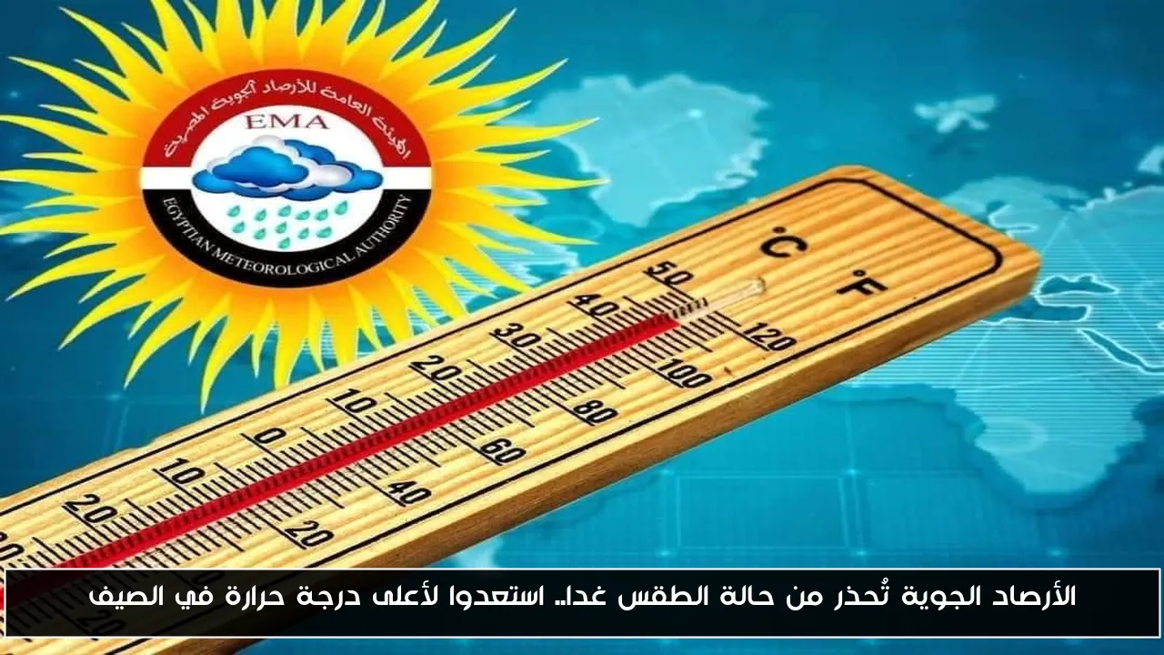 الأرصاد الجوية تُحذر من حالة الطقس غدا.. استعدوا لأعلى درجة حرارة في الصيف