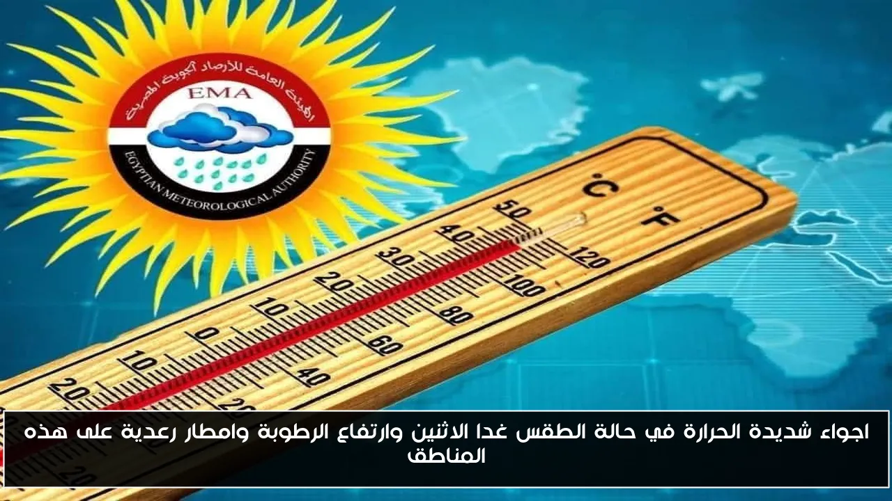 اجواء شديدة الحرارة في حالة الطقس غدا الاثنين وارتفاع الرطوبة وامطار رعدية على هذه المناطق