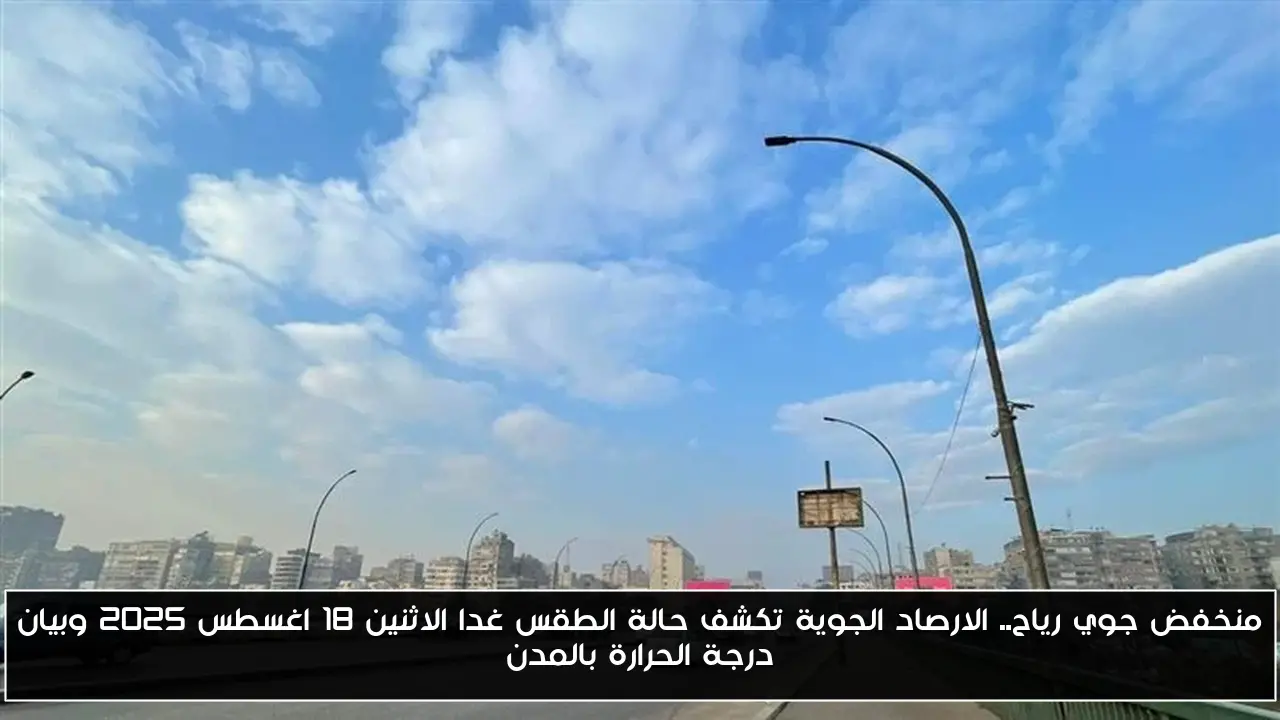 منخفض جوي رياح.. الارصاد الجوية تكشف حالة الطقس غدا الاثنين 18 اغسطس 2025 وبيان درجة الحرارة بالمدن