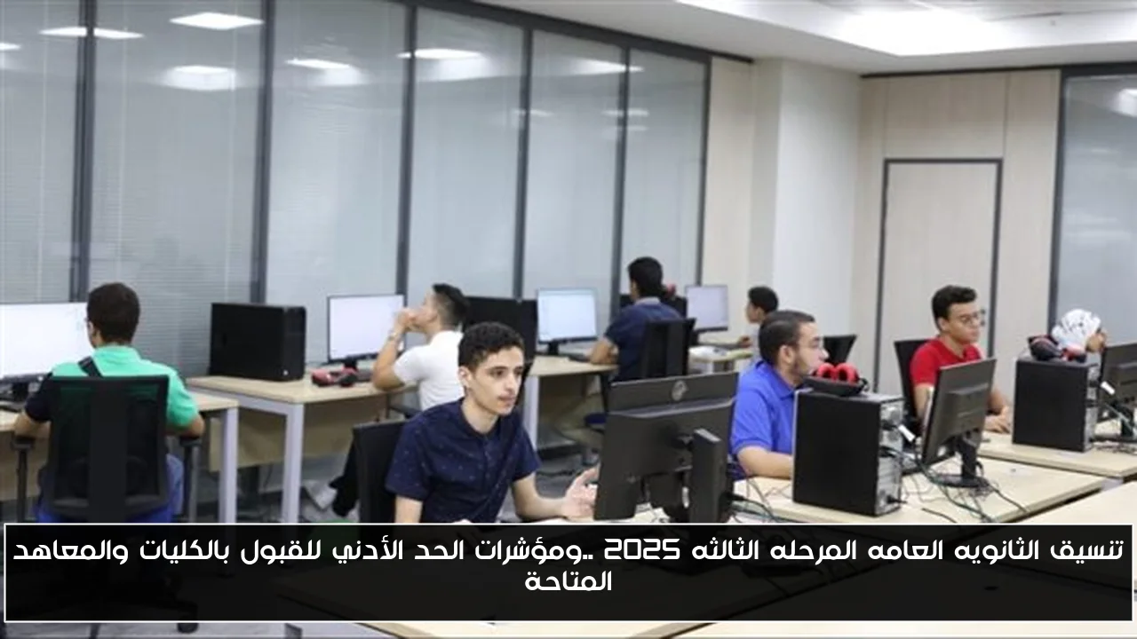 تنسيق الثانويه العامه المرحله الثالثه 2025 ..ومؤشرات الحد الأدني للقبول بالكليات والمعاهد المتاحة