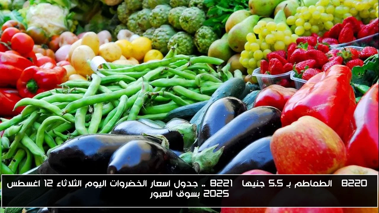 “الطماطم بـ 5.5 جنيها”.. جدول اسعار الخضروات اليوم الثلاثاء 12 اغسطس 2025 بسوق العبور